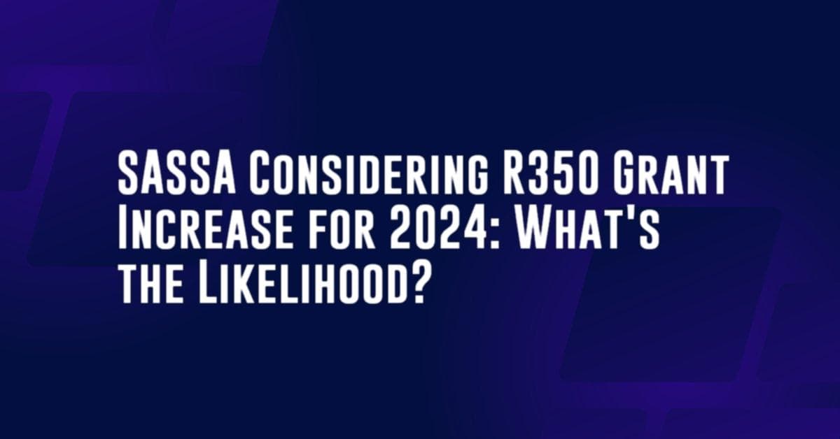 SASSA Considering R350 Grant Increase for 2024: What&#8217;s the Likelihood?