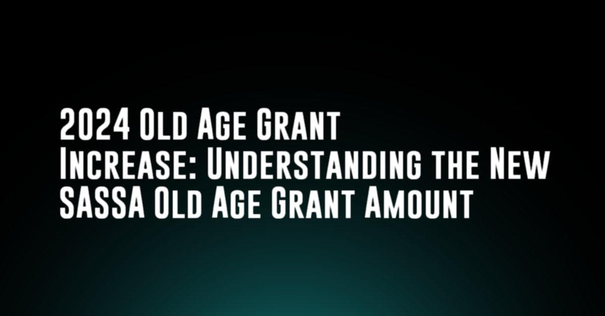 2024 Old Age Grant Increase: Understanding the New SASSA Old Age Grant Amount